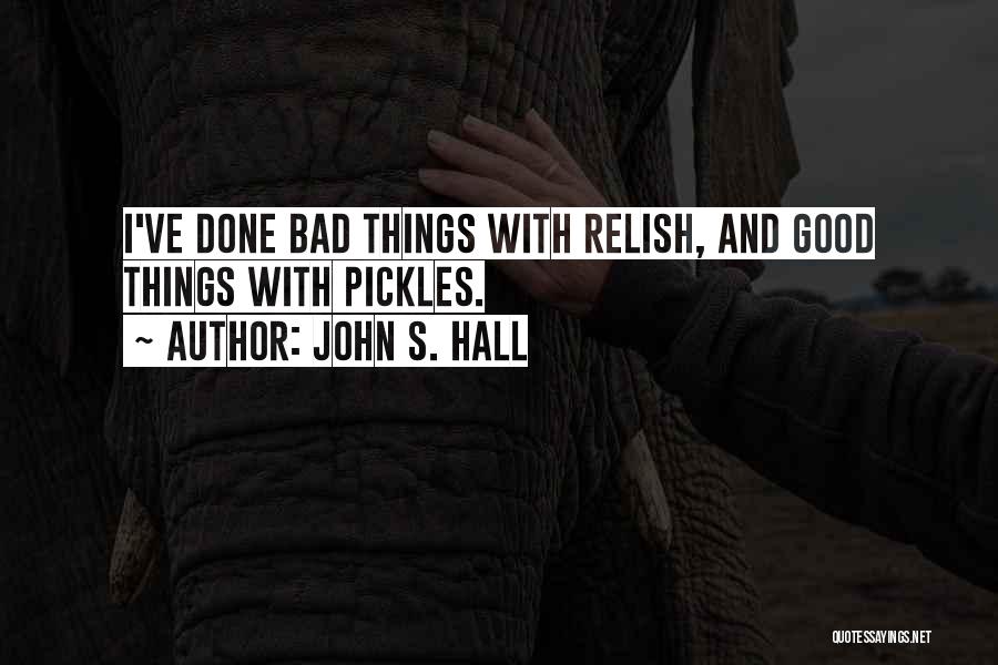 John S. Hall Quotes: I've Done Bad Things With Relish, And Good Things With Pickles.