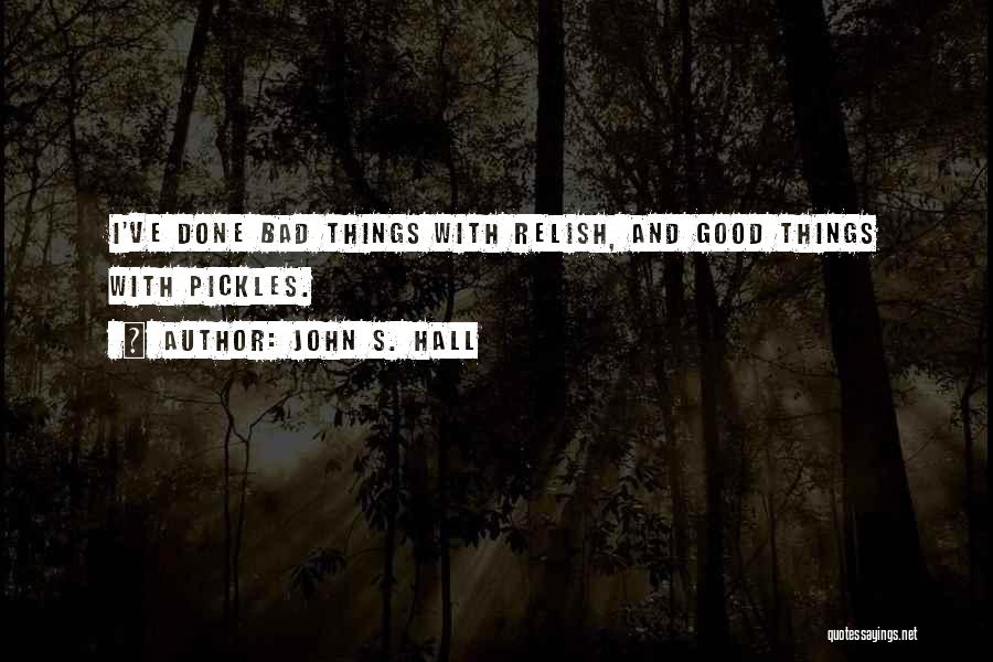 John S. Hall Quotes: I've Done Bad Things With Relish, And Good Things With Pickles.