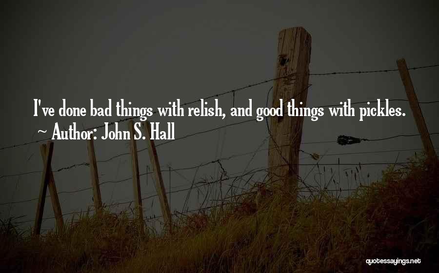 John S. Hall Quotes: I've Done Bad Things With Relish, And Good Things With Pickles.