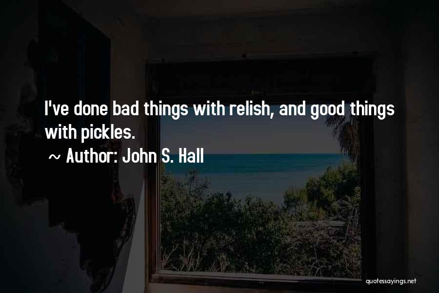 John S. Hall Quotes: I've Done Bad Things With Relish, And Good Things With Pickles.