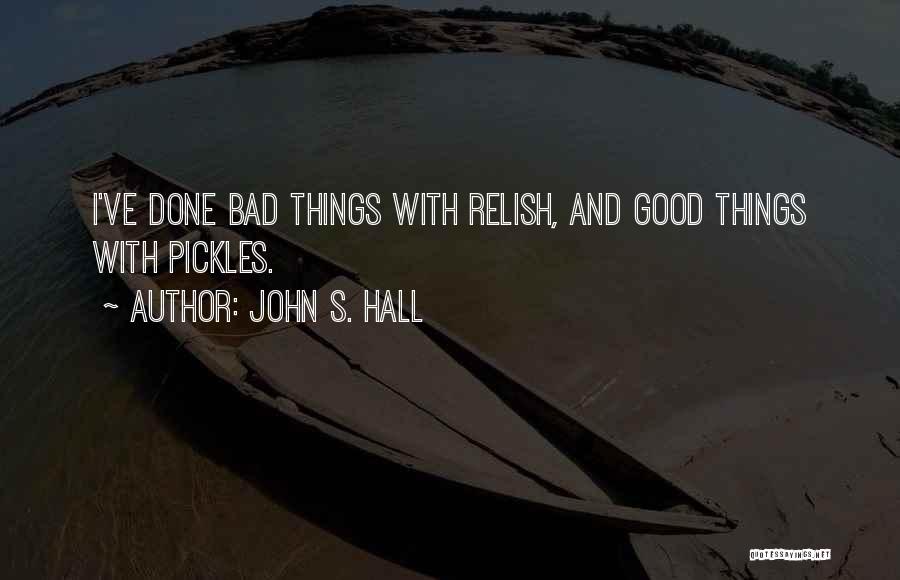 John S. Hall Quotes: I've Done Bad Things With Relish, And Good Things With Pickles.