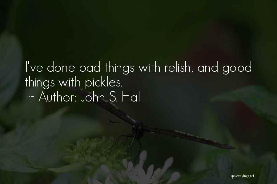 John S. Hall Quotes: I've Done Bad Things With Relish, And Good Things With Pickles.