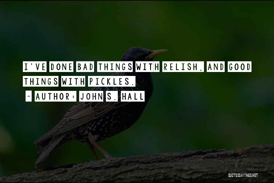 John S. Hall Quotes: I've Done Bad Things With Relish, And Good Things With Pickles.