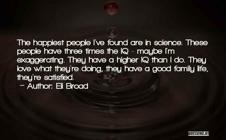 Eli Broad Quotes: The Happiest People I've Found Are In Science. These People Have Three Times The Iq - Maybe I'm Exaggerating. They