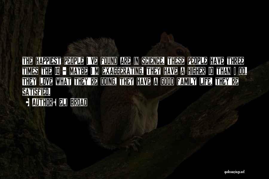 Eli Broad Quotes: The Happiest People I've Found Are In Science. These People Have Three Times The Iq - Maybe I'm Exaggerating. They