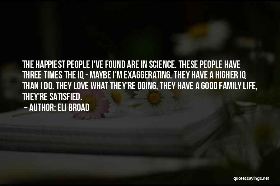 Eli Broad Quotes: The Happiest People I've Found Are In Science. These People Have Three Times The Iq - Maybe I'm Exaggerating. They