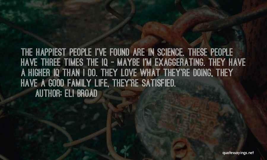 Eli Broad Quotes: The Happiest People I've Found Are In Science. These People Have Three Times The Iq - Maybe I'm Exaggerating. They