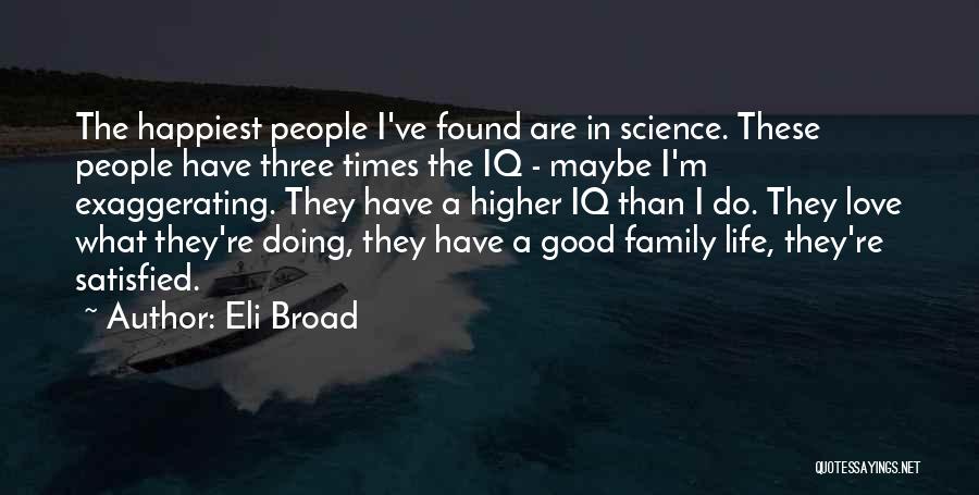 Eli Broad Quotes: The Happiest People I've Found Are In Science. These People Have Three Times The Iq - Maybe I'm Exaggerating. They