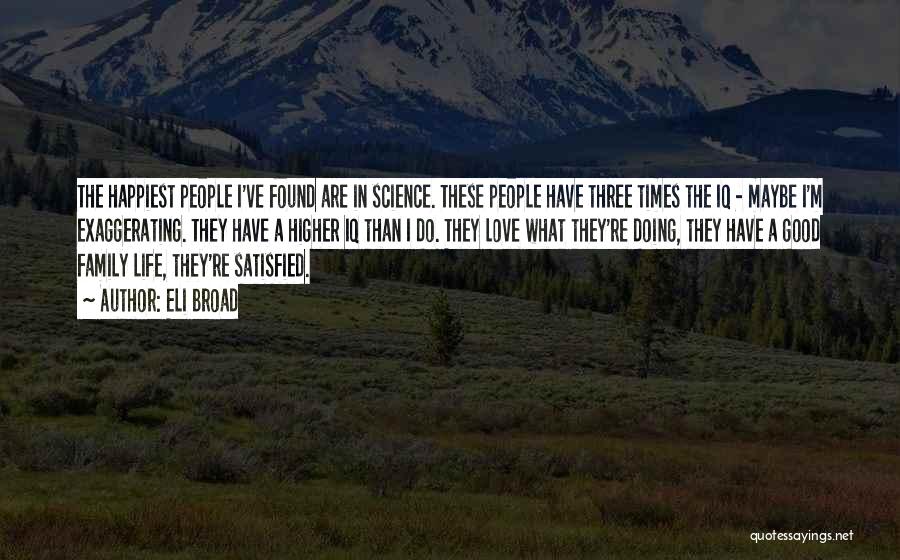 Eli Broad Quotes: The Happiest People I've Found Are In Science. These People Have Three Times The Iq - Maybe I'm Exaggerating. They