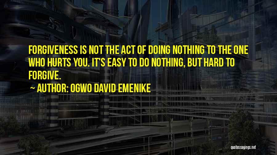 Ogwo David Emenike Quotes: Forgiveness Is Not The Act Of Doing Nothing To The One Who Hurts You. It's Easy To Do Nothing, But