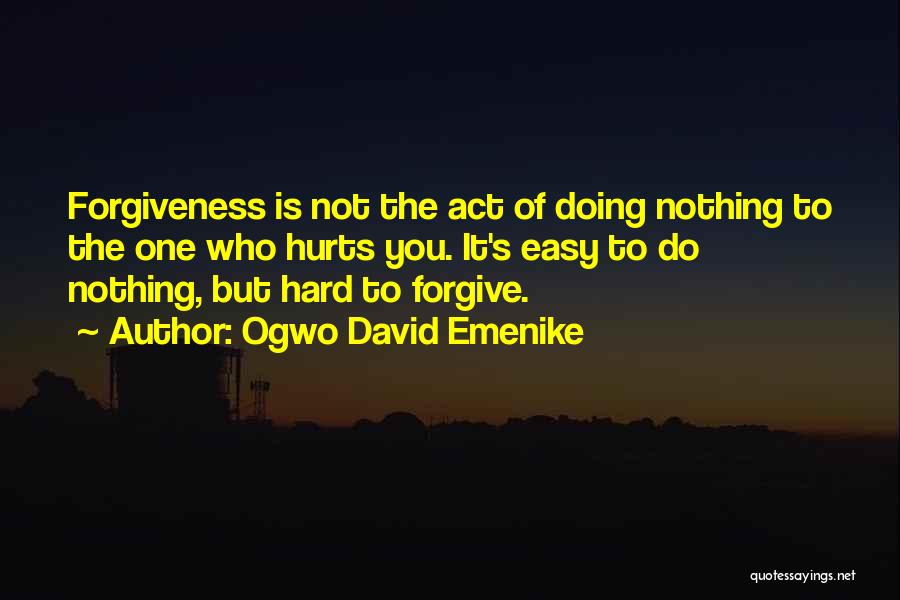 Ogwo David Emenike Quotes: Forgiveness Is Not The Act Of Doing Nothing To The One Who Hurts You. It's Easy To Do Nothing, But