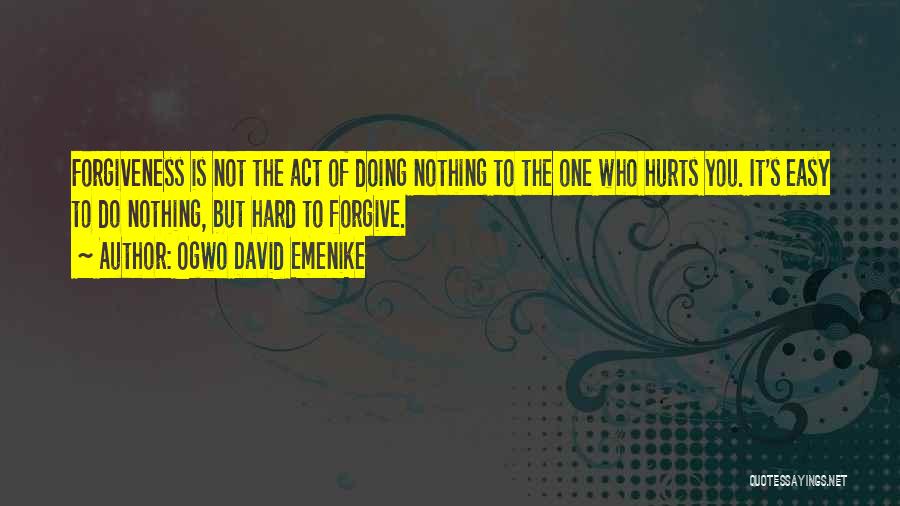 Ogwo David Emenike Quotes: Forgiveness Is Not The Act Of Doing Nothing To The One Who Hurts You. It's Easy To Do Nothing, But