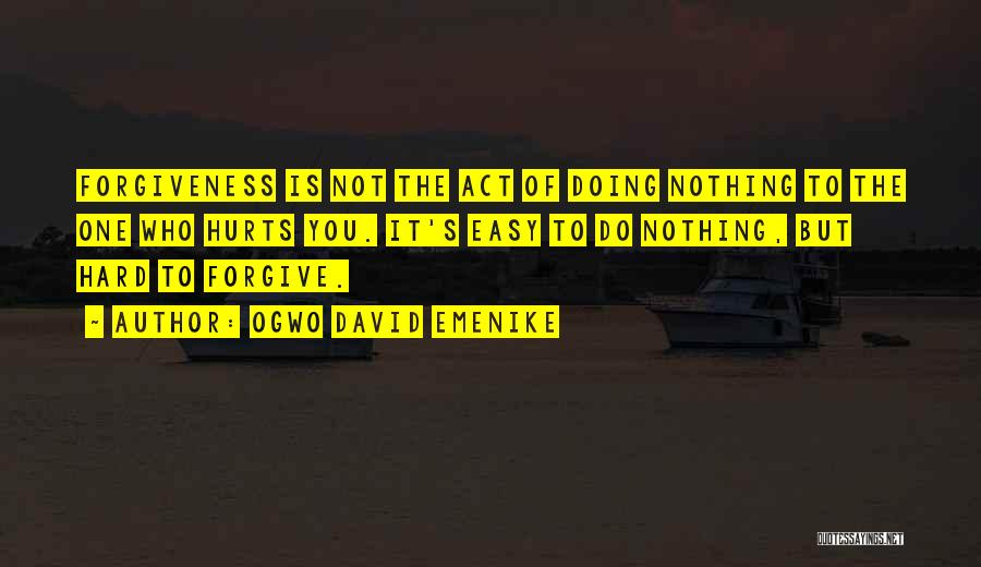 Ogwo David Emenike Quotes: Forgiveness Is Not The Act Of Doing Nothing To The One Who Hurts You. It's Easy To Do Nothing, But