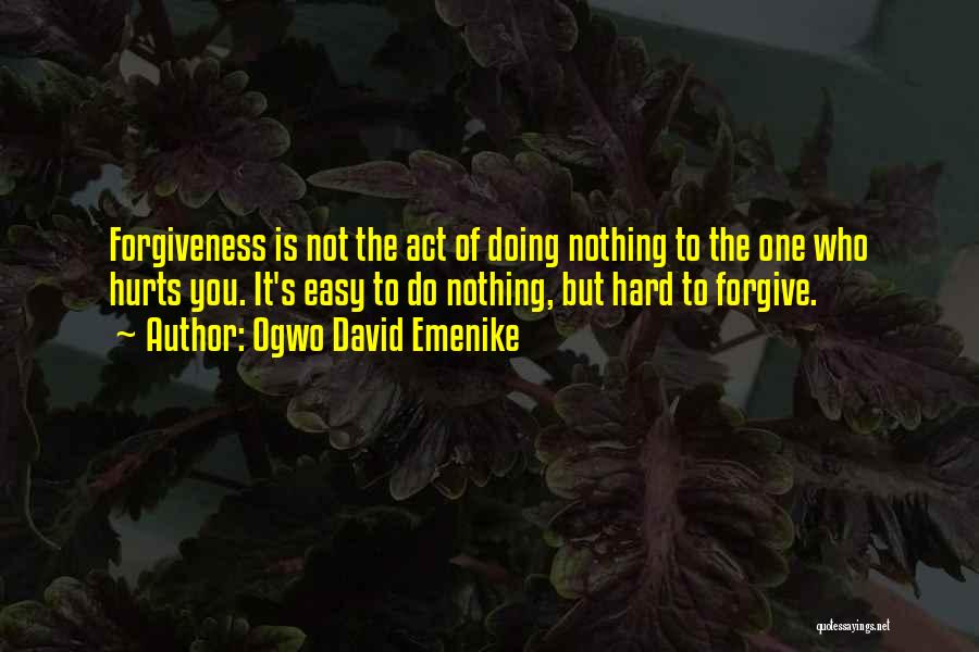 Ogwo David Emenike Quotes: Forgiveness Is Not The Act Of Doing Nothing To The One Who Hurts You. It's Easy To Do Nothing, But