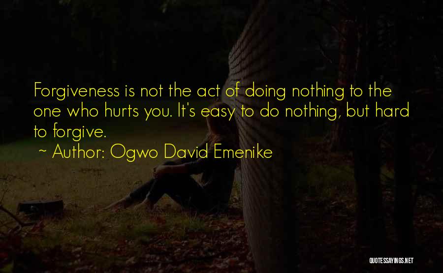 Ogwo David Emenike Quotes: Forgiveness Is Not The Act Of Doing Nothing To The One Who Hurts You. It's Easy To Do Nothing, But