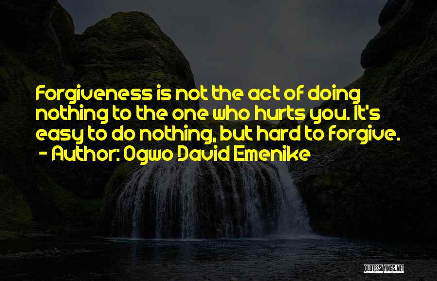 Ogwo David Emenike Quotes: Forgiveness Is Not The Act Of Doing Nothing To The One Who Hurts You. It's Easy To Do Nothing, But