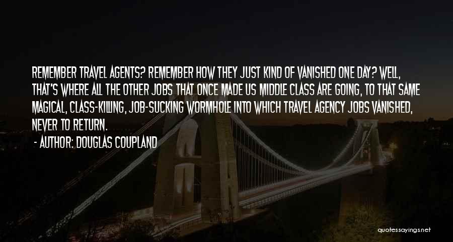 Douglas Coupland Quotes: Remember Travel Agents? Remember How They Just Kind Of Vanished One Day? Well, That's Where All The Other Jobs That