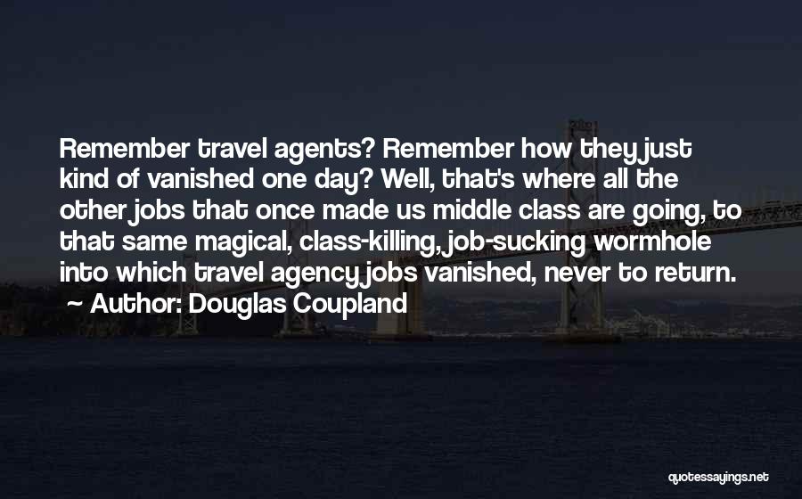 Douglas Coupland Quotes: Remember Travel Agents? Remember How They Just Kind Of Vanished One Day? Well, That's Where All The Other Jobs That