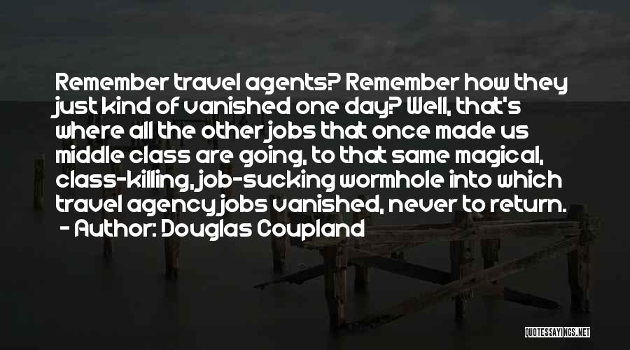 Douglas Coupland Quotes: Remember Travel Agents? Remember How They Just Kind Of Vanished One Day? Well, That's Where All The Other Jobs That