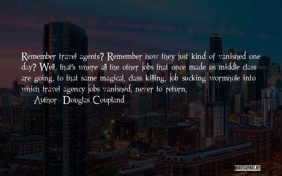 Douglas Coupland Quotes: Remember Travel Agents? Remember How They Just Kind Of Vanished One Day? Well, That's Where All The Other Jobs That