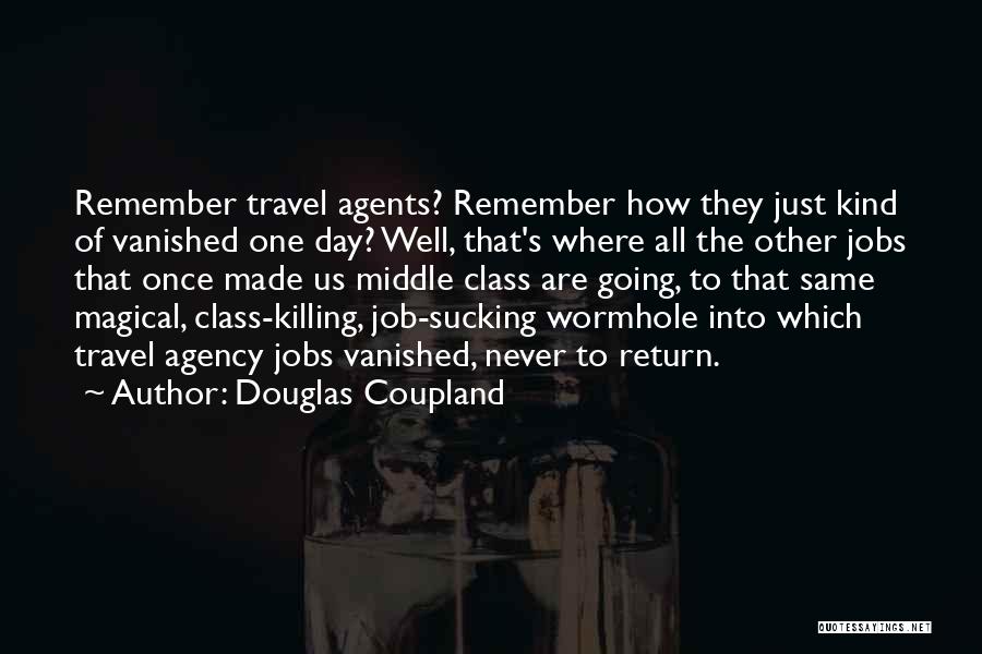 Douglas Coupland Quotes: Remember Travel Agents? Remember How They Just Kind Of Vanished One Day? Well, That's Where All The Other Jobs That