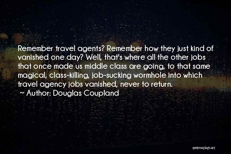 Douglas Coupland Quotes: Remember Travel Agents? Remember How They Just Kind Of Vanished One Day? Well, That's Where All The Other Jobs That