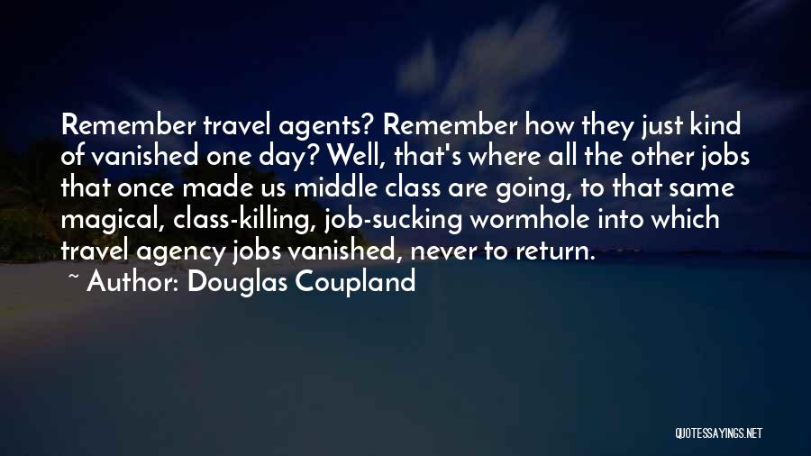 Douglas Coupland Quotes: Remember Travel Agents? Remember How They Just Kind Of Vanished One Day? Well, That's Where All The Other Jobs That