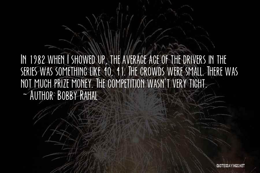 Bobby Rahal Quotes: In 1982 When I Showed Up, The Average Age Of The Drivers In The Series Was Something Like 40, 41.