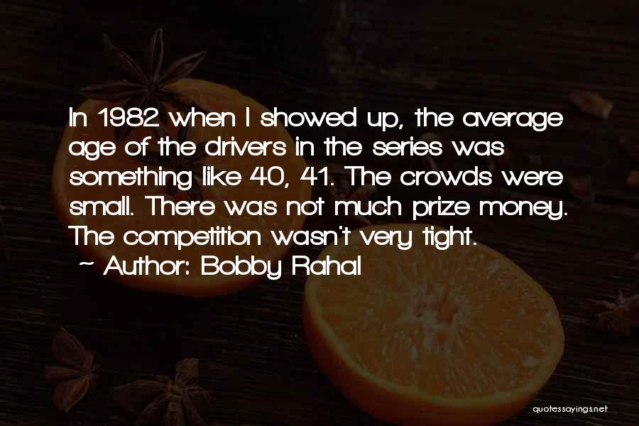 Bobby Rahal Quotes: In 1982 When I Showed Up, The Average Age Of The Drivers In The Series Was Something Like 40, 41.