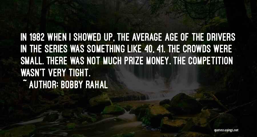 Bobby Rahal Quotes: In 1982 When I Showed Up, The Average Age Of The Drivers In The Series Was Something Like 40, 41.