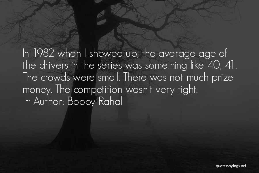 Bobby Rahal Quotes: In 1982 When I Showed Up, The Average Age Of The Drivers In The Series Was Something Like 40, 41.