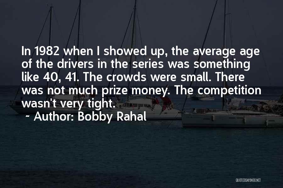 Bobby Rahal Quotes: In 1982 When I Showed Up, The Average Age Of The Drivers In The Series Was Something Like 40, 41.