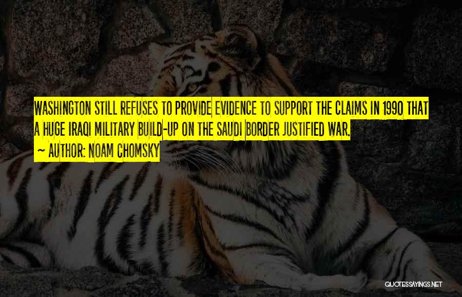 Noam Chomsky Quotes: Washington Still Refuses To Provide Evidence To Support The Claims In 1990 That A Huge Iraqi Military Build-up On The