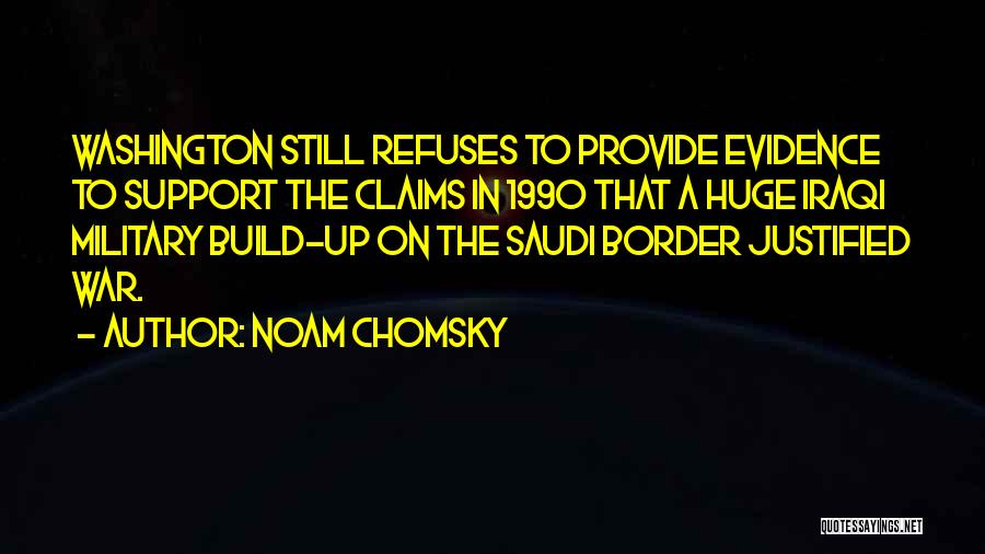 Noam Chomsky Quotes: Washington Still Refuses To Provide Evidence To Support The Claims In 1990 That A Huge Iraqi Military Build-up On The