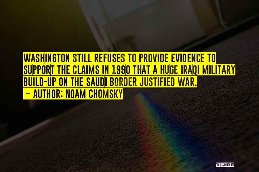 Noam Chomsky Quotes: Washington Still Refuses To Provide Evidence To Support The Claims In 1990 That A Huge Iraqi Military Build-up On The