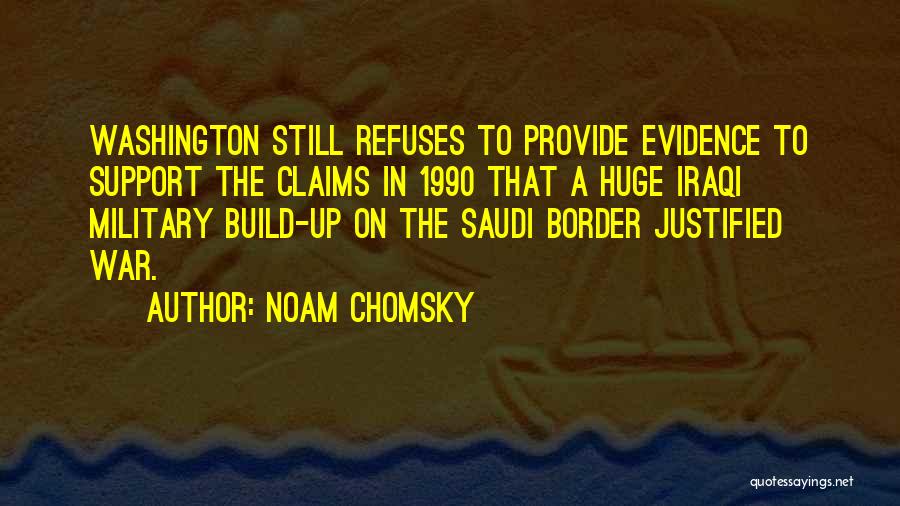 Noam Chomsky Quotes: Washington Still Refuses To Provide Evidence To Support The Claims In 1990 That A Huge Iraqi Military Build-up On The