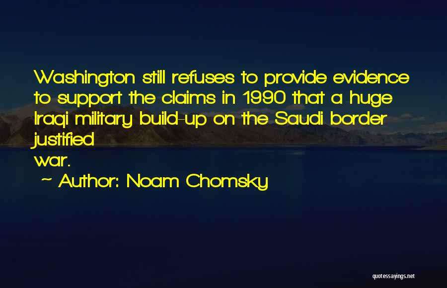 Noam Chomsky Quotes: Washington Still Refuses To Provide Evidence To Support The Claims In 1990 That A Huge Iraqi Military Build-up On The
