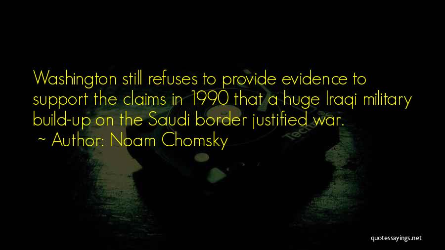 Noam Chomsky Quotes: Washington Still Refuses To Provide Evidence To Support The Claims In 1990 That A Huge Iraqi Military Build-up On The