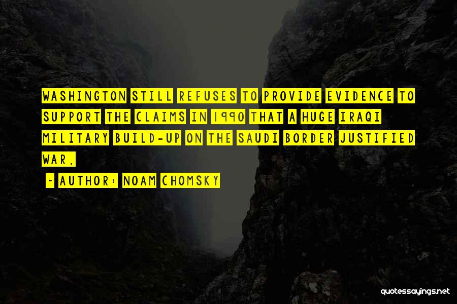 Noam Chomsky Quotes: Washington Still Refuses To Provide Evidence To Support The Claims In 1990 That A Huge Iraqi Military Build-up On The