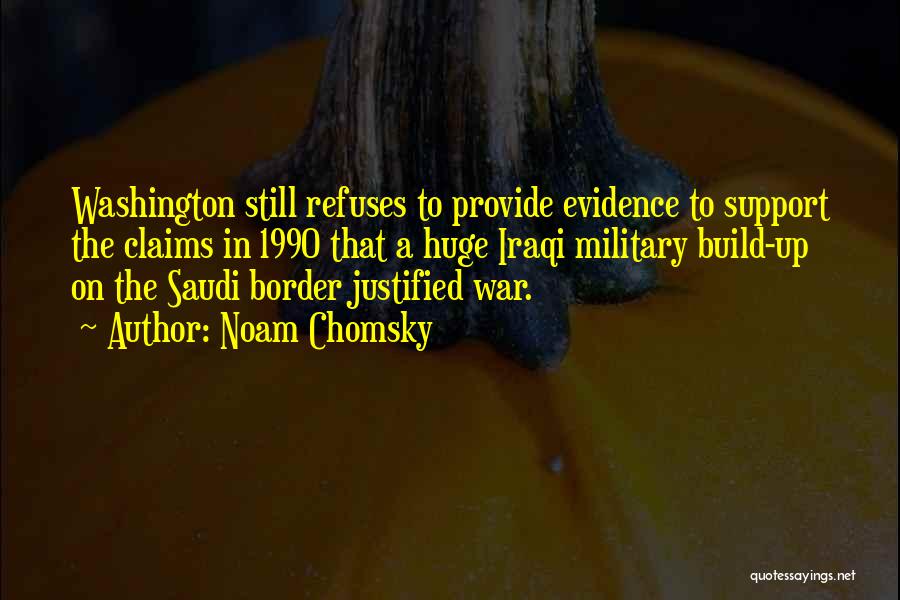 Noam Chomsky Quotes: Washington Still Refuses To Provide Evidence To Support The Claims In 1990 That A Huge Iraqi Military Build-up On The