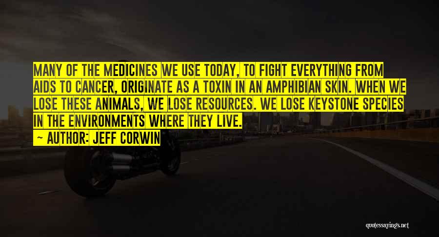 Jeff Corwin Quotes: Many Of The Medicines We Use Today, To Fight Everything From Aids To Cancer, Originate As A Toxin In An