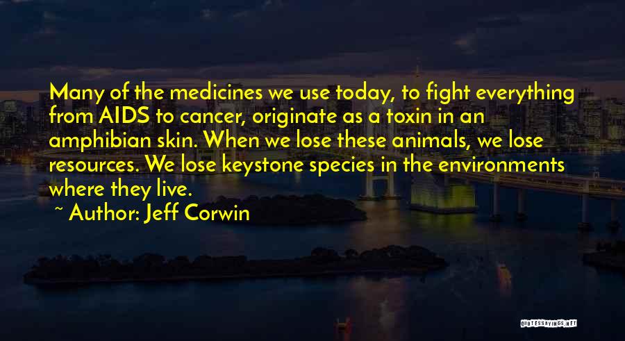 Jeff Corwin Quotes: Many Of The Medicines We Use Today, To Fight Everything From Aids To Cancer, Originate As A Toxin In An