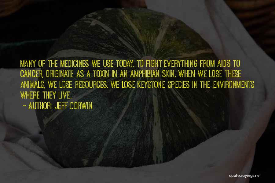 Jeff Corwin Quotes: Many Of The Medicines We Use Today, To Fight Everything From Aids To Cancer, Originate As A Toxin In An