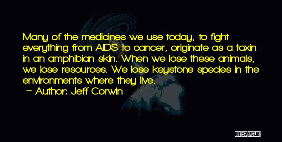 Jeff Corwin Quotes: Many Of The Medicines We Use Today, To Fight Everything From Aids To Cancer, Originate As A Toxin In An
