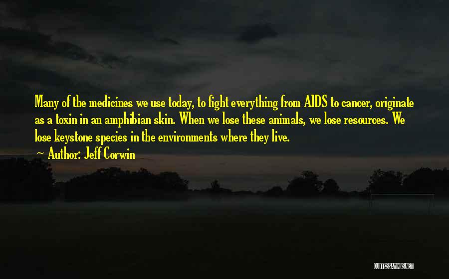 Jeff Corwin Quotes: Many Of The Medicines We Use Today, To Fight Everything From Aids To Cancer, Originate As A Toxin In An