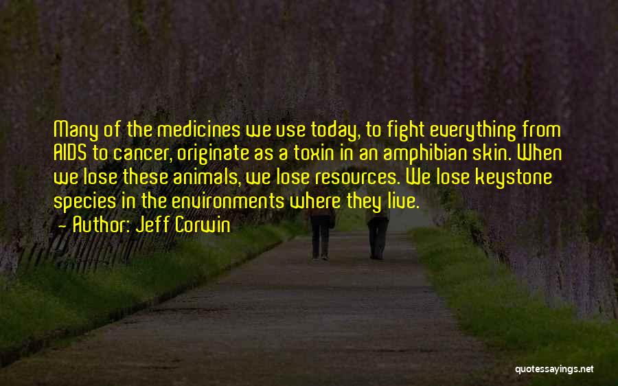 Jeff Corwin Quotes: Many Of The Medicines We Use Today, To Fight Everything From Aids To Cancer, Originate As A Toxin In An