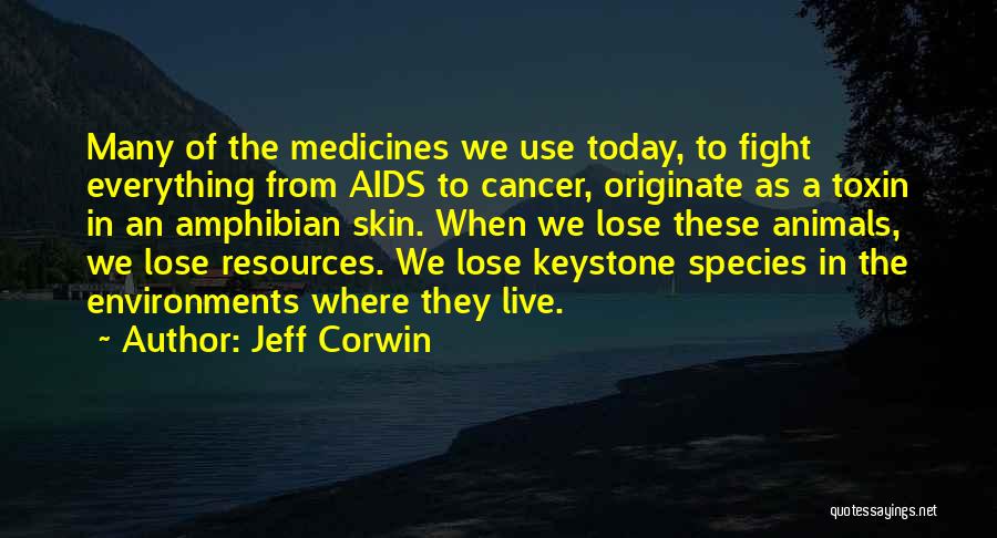 Jeff Corwin Quotes: Many Of The Medicines We Use Today, To Fight Everything From Aids To Cancer, Originate As A Toxin In An