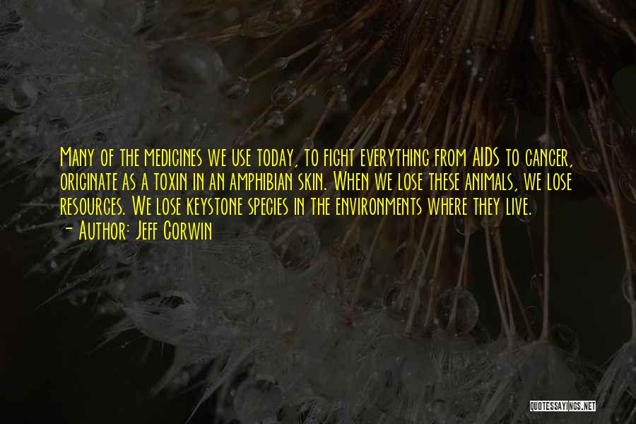 Jeff Corwin Quotes: Many Of The Medicines We Use Today, To Fight Everything From Aids To Cancer, Originate As A Toxin In An