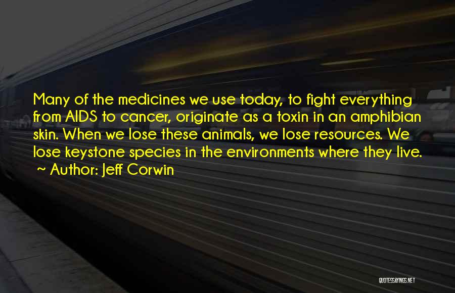 Jeff Corwin Quotes: Many Of The Medicines We Use Today, To Fight Everything From Aids To Cancer, Originate As A Toxin In An