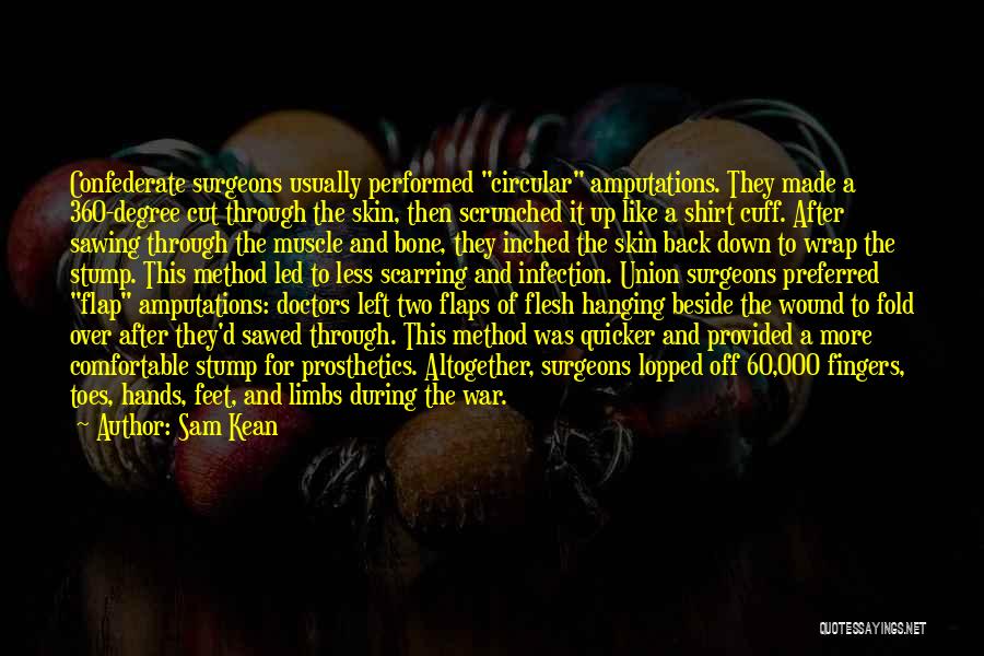 Sam Kean Quotes: Confederate Surgeons Usually Performed Circular Amputations. They Made A 360-degree Cut Through The Skin, Then Scrunched It Up Like A